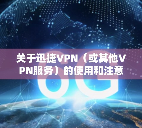 关于迅捷VPN（或其他VPN服务）的使用和注意事项，以下是需要了解的关键信息