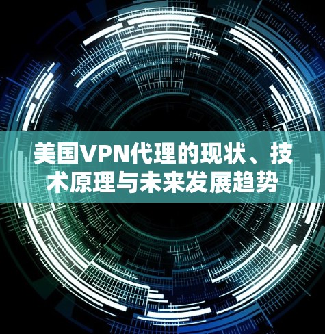 美国VPN代理的现状、技术原理与未来发展趋势