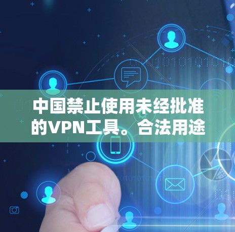 中国禁止使用未经批准的VPN工具。合法用途（如企业通过备案VPN进行国际业务）需通过正规渠道申请