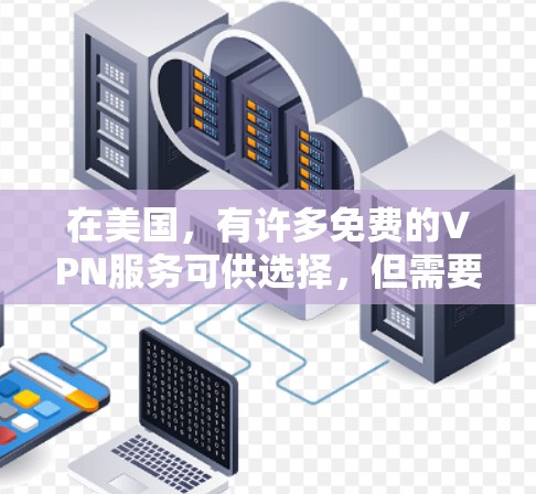 在美国，有许多免费的VPN服务可供选择，但需要注意其安全性、隐私政策及使用限制。以下是一些常见的免费VPN选项及注意事项