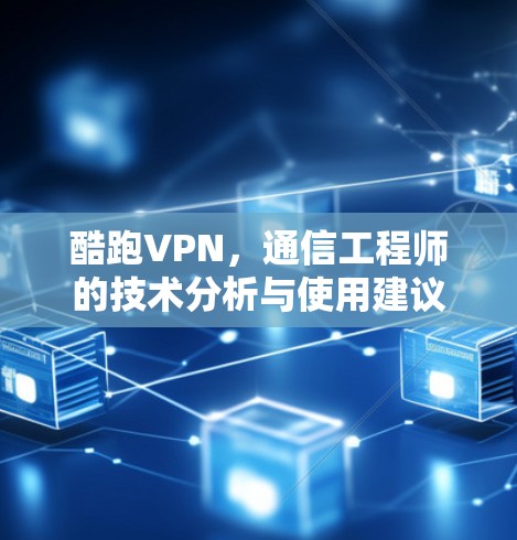 酷跑VPN，通信工程师的技术分析与使用建议