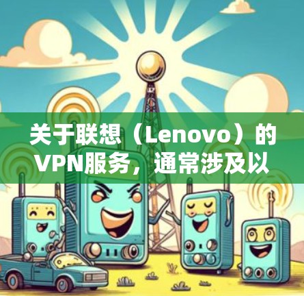 关于联想（Lenovo）的VPN服务，通常涉及以下两种常见情况，具体取决于您的需求
