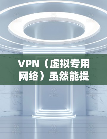VPN（虚拟专用网络）虽然能提升隐私和安全性，但若配置不当或存在漏洞，仍可能带来风险。以下是常见的VPN漏洞及防范建议