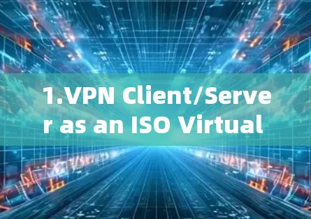 1.VPN Client/Server as an ISO Virtual Appliance)