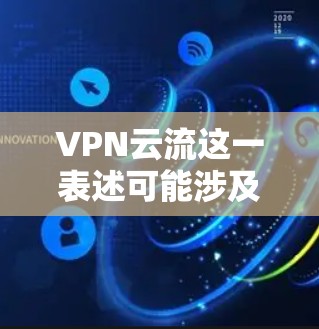 VPN云流这一表述可能涉及多个概念，具体含义取决于上下文。以下是几种可能的解释及相关信息