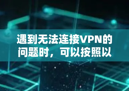 遇到无法连接VPN的问题时，可以按照以下步骤排查和解决