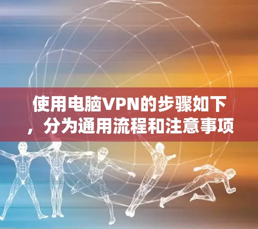 使用电脑VPN的步骤如下，分为通用流程和注意事项，适用于Windows和macOS系统