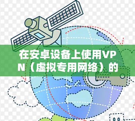 在安卓设备上使用VPN（虚拟专用网络）的步骤如下，请根据你的具体需求选择合适的配置方式