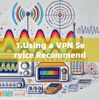 1.Using a VPN Service Recommended for Most Users)