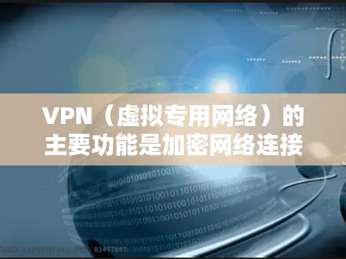 VPN（虚拟专用网络）的主要功能是加密网络连接并隐藏真实IP地址，从而提供更安全、私密的网络访问体验。以下是它的常见用途