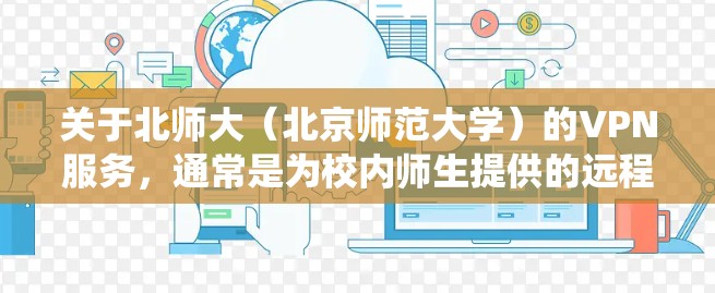 关于北师大（北京师范大学）的VPN服务，通常是为校内师生提供的远程访问校内资源的工具（如图书馆数据库、校内系统等）以下是常见问题的解答和使用建议