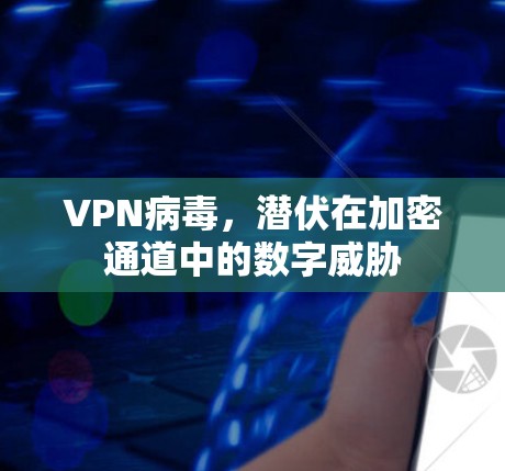 VPN病毒，潜伏在加密通道中的数字威胁