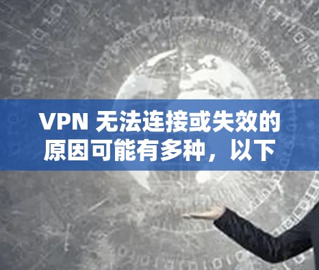 VPN 无法连接或失效的原因可能有多种，以下是常见问题及解决方法