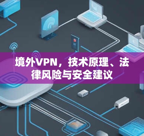境外VPN，技术原理、法律风险与安全建议