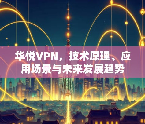 华悦VPN，技术原理、应用场景与未来发展趋势