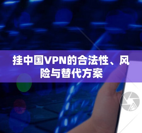 挂中国VPN的合法性、风险与替代方案