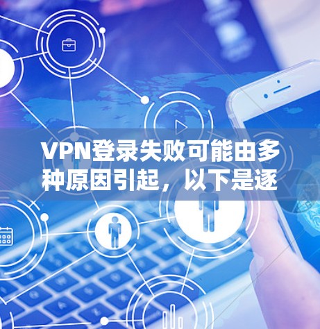 VPN登录失败可能由多种原因引起，以下是逐步排查和解决的步骤