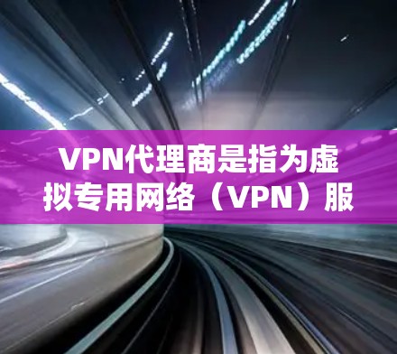 VPN代理商是指为虚拟专用网络（VPN）服务提供分销或推广服务的机构或个人，通常通过转售或推广VPN服务商的订阅来获取佣金或分成。以下是关于VPN代理商的关键信息