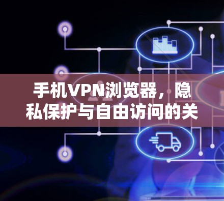手机VPN浏览器，隐私保护与自由访问的关键工具