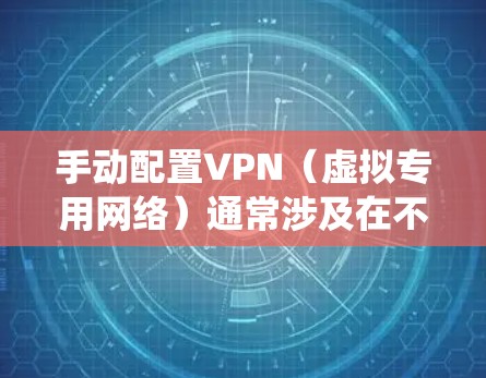 手动配置VPN（虚拟专用网络）通常涉及在不同设备或操作系统上设置VPN连接。以下是常见平台的手动配置指南及注意事项