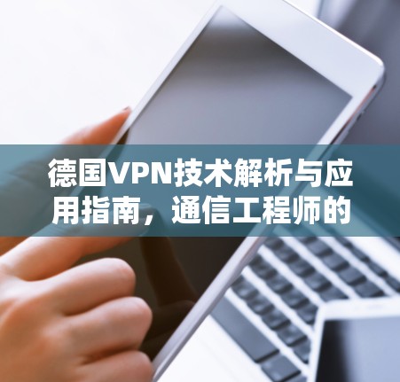 德国VPN技术解析与应用指南，通信工程师的专业视角