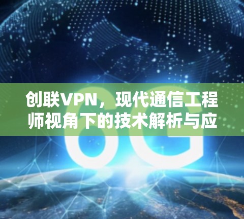 创联VPN，现代通信工程师视角下的技术解析与应用实践