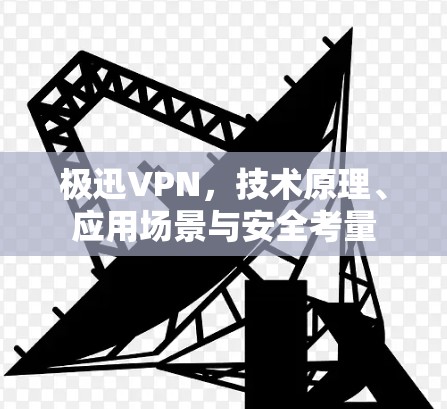 极迅VPN，技术原理、应用场景与安全考量