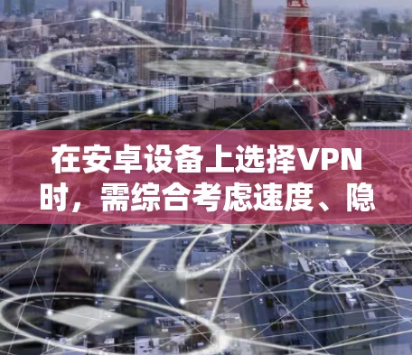 在安卓设备上选择VPN时，需综合考虑速度、隐私保护、服务器覆盖、价格及易用性。以下是一些推荐选项，分为免费和付费两类