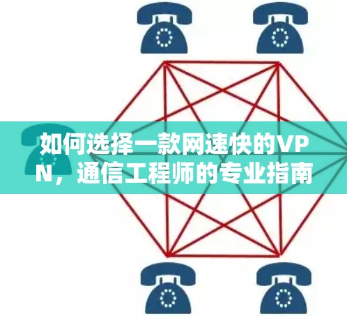 如何选择一款网速快的VPN，通信工程师的专业指南