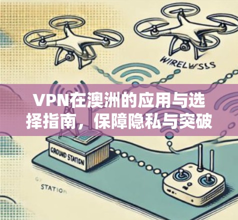 VPN在澳洲的应用与选择指南，保障隐私与突破地理限制