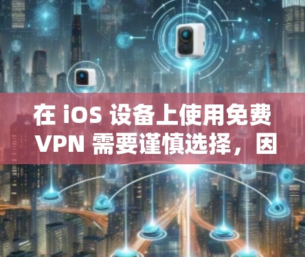 在 iOS 设备上使用免费 VPN 需要谨慎选择，因为部分免费服务可能存在隐私风险（如数据记录、广告植入等）以下是一些相对可靠的免费 VPN 选项及注意事项