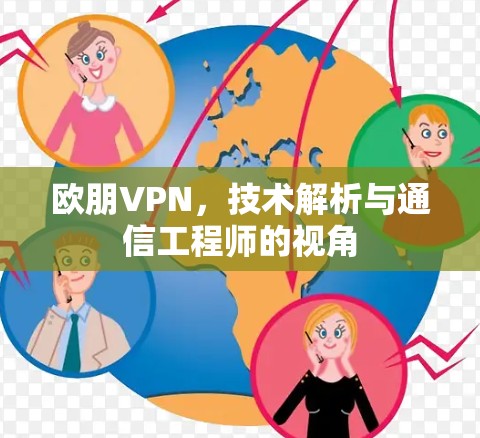 欧朋VPN，技术解析与通信工程师的视角