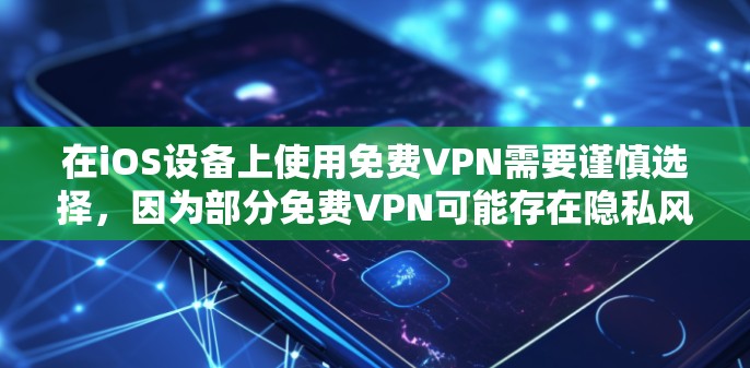 在iOS设备上使用免费VPN需要谨慎选择，因为部分免费VPN可能存在隐私风险（如数据记录、广告注入等）以下是一些相对可靠的免费VPN选项及注意事项