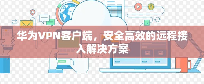华为VPN客户端，安全高效的远程接入解决方案
