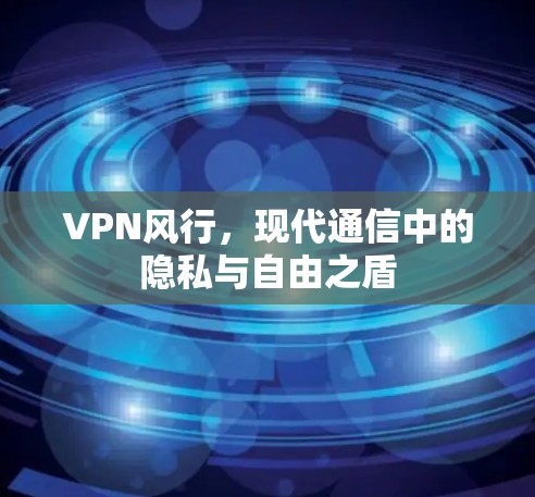 VPN风行，现代通信中的隐私与自由之盾