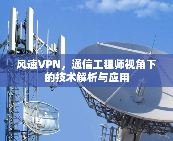 风速VPN，通信工程师视角下的技术解析与应用