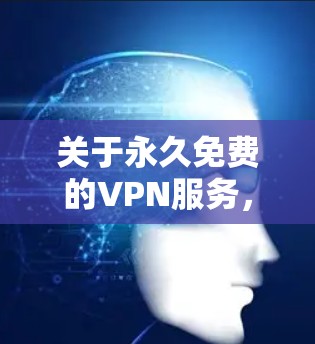 关于永久免费的VPN服务，需要注意以下几点
