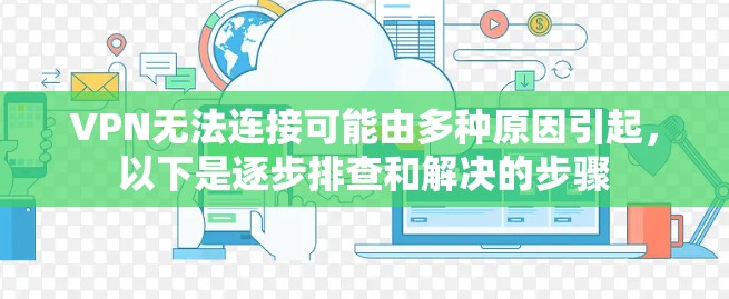 VPN无法连接可能由多种原因引起，以下是逐步排查和解决的步骤
