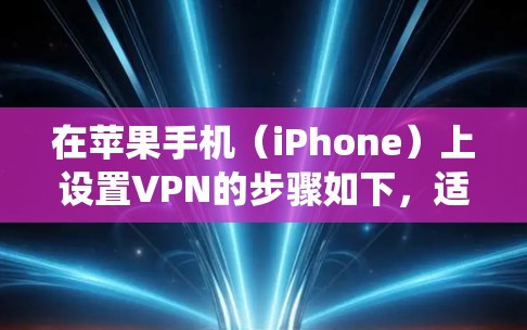 在苹果手机（iPhone）上设置VPN的步骤如下，适用于iOS系统的最新版本。请根据你的VPN类型（如个人VPN、企业VPN或第三方VPN应用）选择对应的操作