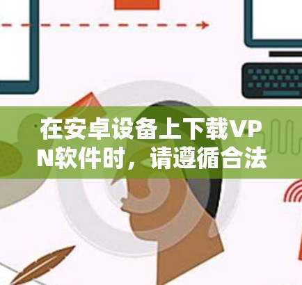 在安卓设备上下载VPN软件时，请遵循合法合规的原则，确保符合中国法律法规。以下是一些建议和注意事项