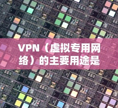 VPN（虚拟专用网络）的主要用途是加密网络连接和隐藏真实IP地址，常用于保护隐私、访问受限内容或安全远程办公。以下是具体用法和注意事项