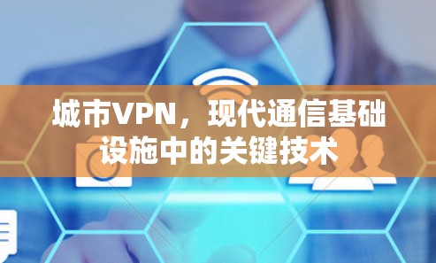 城市VPN，现代通信基础设施中的关键技术