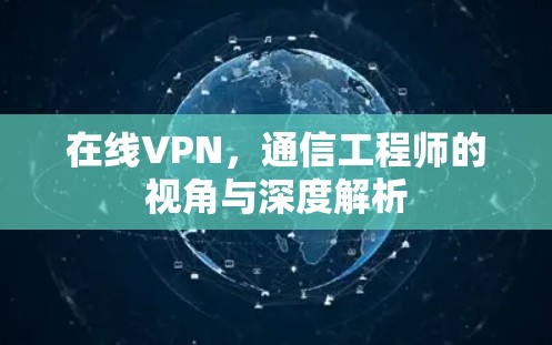 在线VPN，通信工程师的视角与深度解析