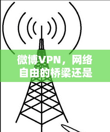 微博VPN，网络自由的桥梁还是安全隐忧？