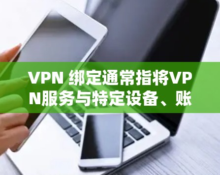 VPN 绑定通常指将VPN服务与特定设备、账户或网络配置进行关联，以便实现稳定的加密连接。以下是常见场景及操作指南