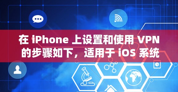 在 iPhone 上设置和使用 VPN 的步骤如下，适用于 iOS 系统（以最新版本为例）