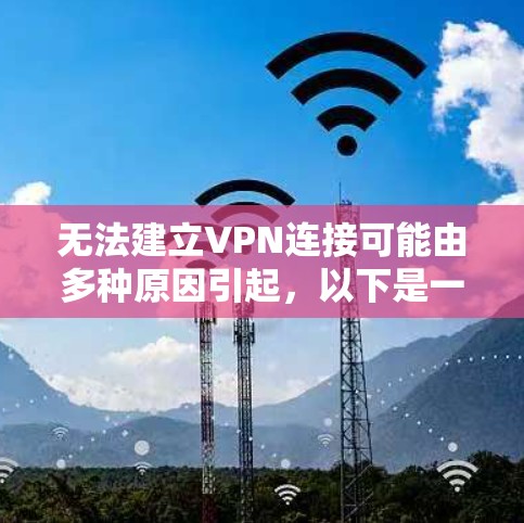 无法建立VPN连接可能由多种原因引起，以下是一些常见问题及解决方法，请逐步排查