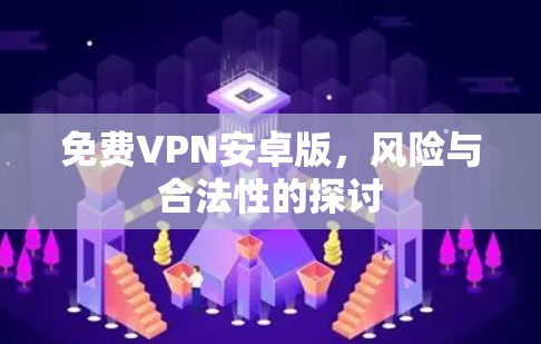 免费VPN安卓版，风险与合法性的探讨