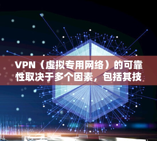 VPN（虚拟专用网络）的可靠性取决于多个因素，包括其技术实现、供应商信誉、使用场景以及用户自身的需求。以下是关键点分析，帮助你判断VPN是否可靠