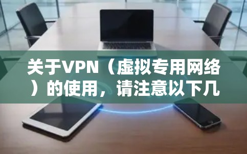 关于VPN（虚拟专用网络）的使用，请注意以下几点重要信息